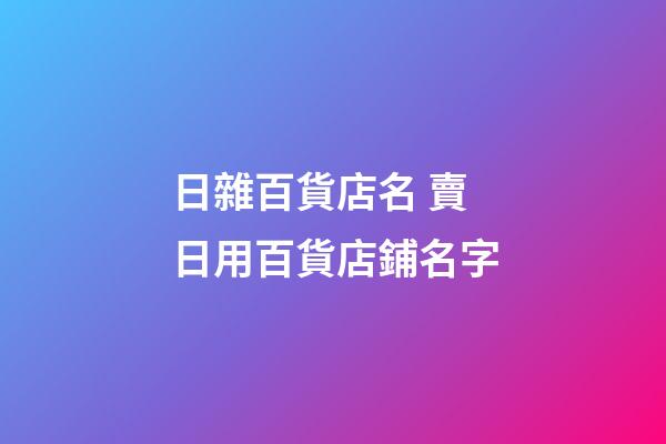 日雜百貨店名 賣日用百貨店鋪名字